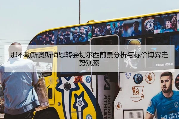 那不勒斯奥斯梅恩转会切尔西前景分析与标价博弈走势观察