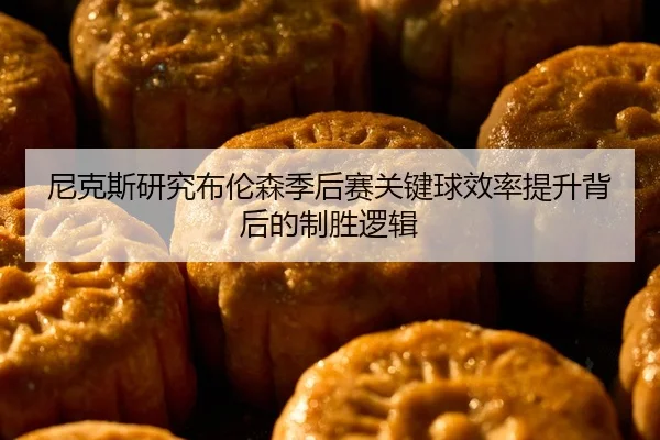 尼克斯研究布伦森季后赛关键球效率提升背后的制胜逻辑