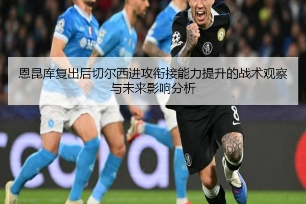 恩昆库复出后切尔西进攻衔接能力提升的战术观察与未来影响分析