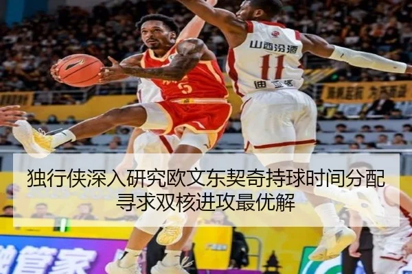 独行侠深入研究欧文东契奇持球时间分配寻求双核进攻最优解
