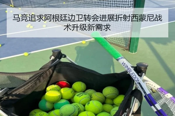 马竞追求阿根廷边卫转会进展折射西蒙尼战术升级新需求