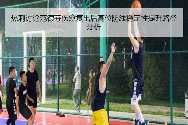 热刺讨论范德芬伤愈复出后高位防线稳定性提升路径分析