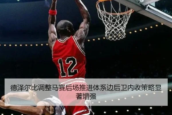 德泽尔比调整马赛后场推进体系边后卫内收策略显著增强
